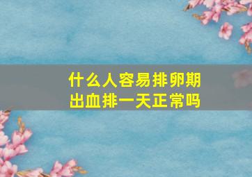 什么人容易排卵期出血排一天正常吗