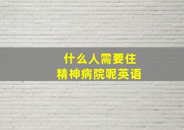 什么人需要住精神病院呢英语