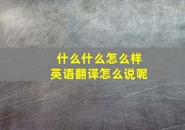 什么什么怎么样英语翻译怎么说呢