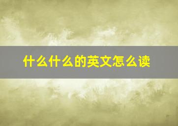 什么什么的英文怎么读