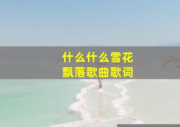 什么什么雪花飘落歌曲歌词