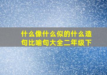 什么像什么似的什么造句比喻句大全二年级下