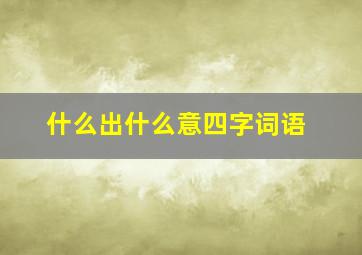 什么出什么意四字词语