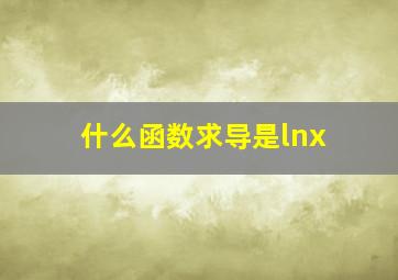 什么函数求导是lnx