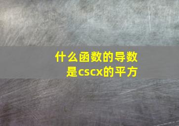 什么函数的导数是cscx的平方