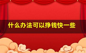 什么办法可以挣钱快一些