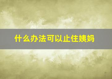 什么办法可以止住姨妈