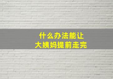 什么办法能让大姨妈提前走完