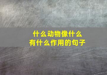 什么动物像什么有什么作用的句子