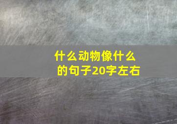 什么动物像什么的句子20字左右