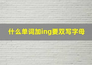 什么单词加ing要双写字母