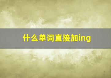 什么单词直接加ing