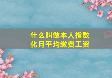 什么叫做本人指数化月平均缴费工资