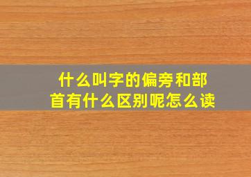 什么叫字的偏旁和部首有什么区别呢怎么读