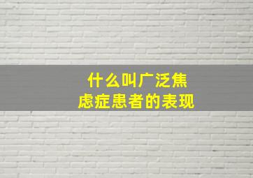 什么叫广泛焦虑症患者的表现