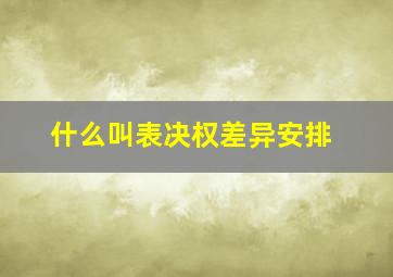 什么叫表决权差异安排