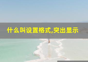 什么叫设置格式,突出显示