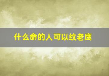 什么命的人可以纹老鹰