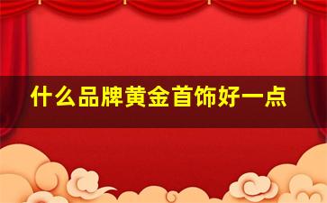 什么品牌黄金首饰好一点