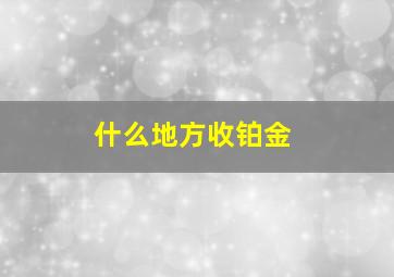 什么地方收铂金