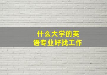 什么大学的英语专业好找工作