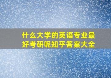 什么大学的英语专业最好考研呢知乎答案大全