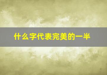 什么字代表完美的一半