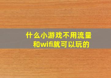 什么小游戏不用流量和wifi就可以玩的