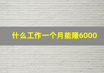 什么工作一个月能赚6000