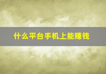 什么平台手机上能赚钱