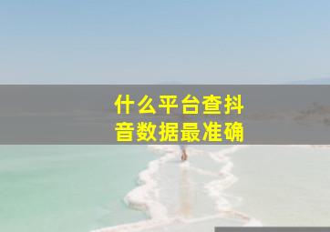 什么平台查抖音数据最准确