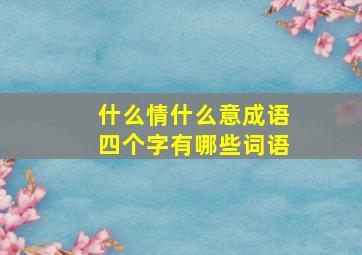 什么情什么意成语四个字有哪些词语