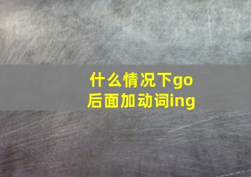 什么情况下go后面加动词ing