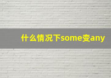 什么情况下some变any