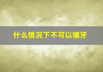 什么情况下不可以镶牙