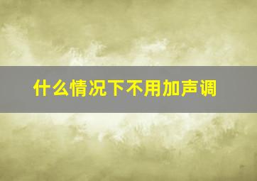 什么情况下不用加声调