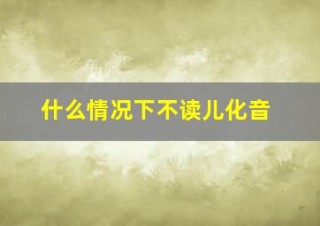 什么情况下不读儿化音