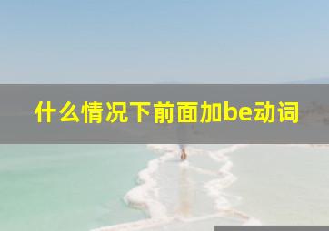 什么情况下前面加be动词