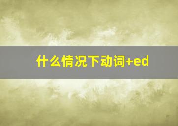 什么情况下动词+ed