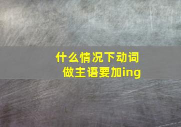 什么情况下动词做主语要加ing