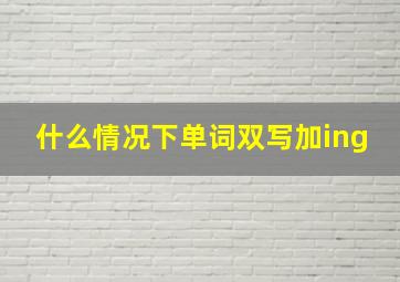 什么情况下单词双写加ing