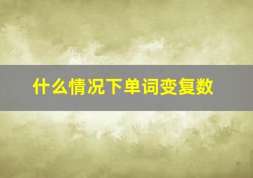 什么情况下单词变复数