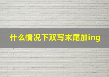 什么情况下双写末尾加ing