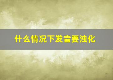 什么情况下发音要浊化