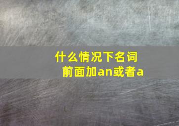 什么情况下名词前面加an或者a