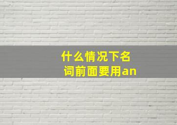 什么情况下名词前面要用an