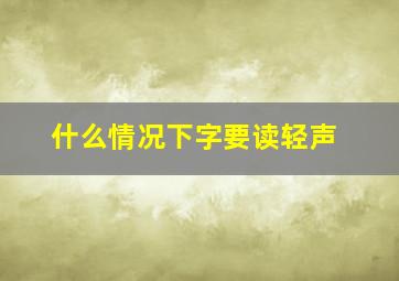 什么情况下字要读轻声