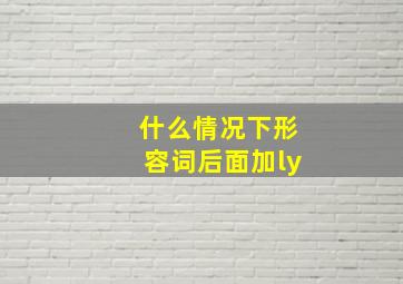 什么情况下形容词后面加ly