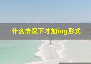 什么情况下才加ing形式