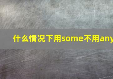 什么情况下用some不用any